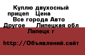 Куплю двухосный прицеп › Цена ­ 35 000 - Все города Авто » Другое   . Липецкая обл.,Липецк г.